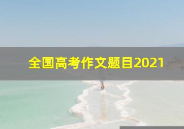 全国高考作文题目2021