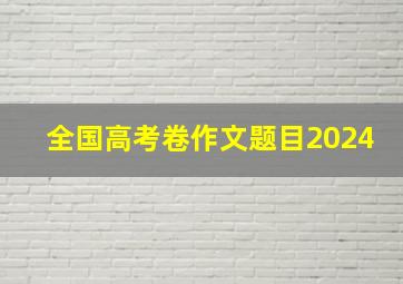 全国高考卷作文题目2024