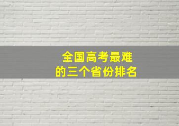 全国高考最难的三个省份排名