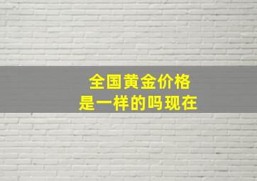 全国黄金价格是一样的吗现在