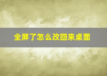 全屏了怎么改回来桌面