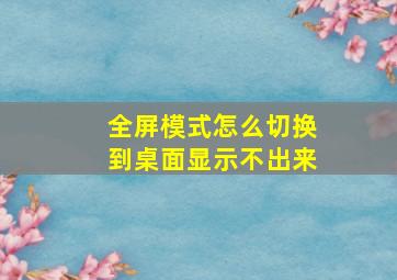 全屏模式怎么切换到桌面显示不出来