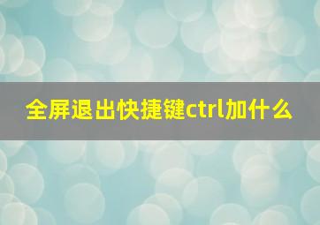 全屏退出快捷键ctrl加什么