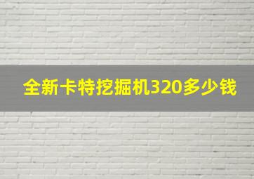 全新卡特挖掘机320多少钱