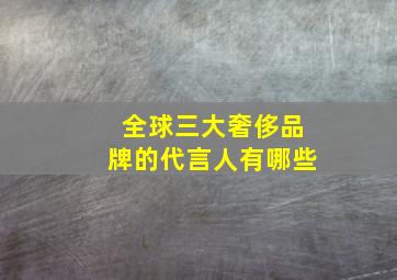 全球三大奢侈品牌的代言人有哪些