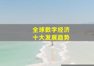 全球数字经济十大发展趋势