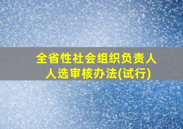 全省性社会组织负责人人选审核办法(试行)