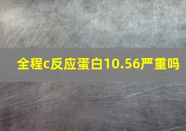 全程c反应蛋白10.56严重吗