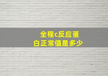 全程c反应蛋白正常值是多少