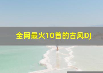 全网最火10首的古风DJ