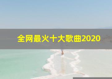 全网最火十大歌曲2020