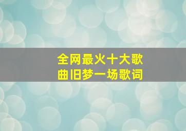 全网最火十大歌曲旧梦一场歌词