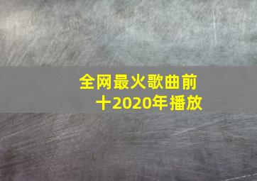 全网最火歌曲前十2020年播放