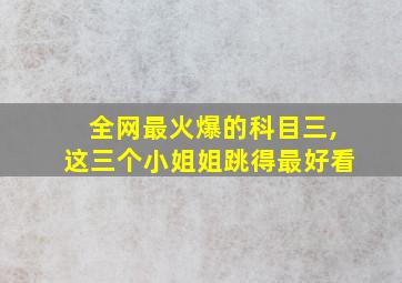 全网最火爆的科目三,这三个小姐姐跳得最好看