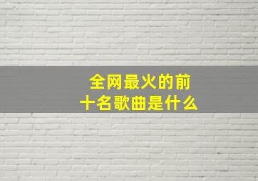 全网最火的前十名歌曲是什么