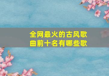 全网最火的古风歌曲前十名有哪些歌