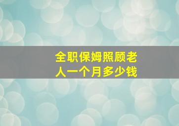 全职保姆照顾老人一个月多少钱