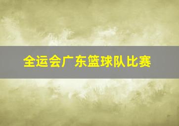 全运会广东篮球队比赛