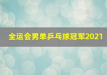 全运会男单乒乓球冠军2021