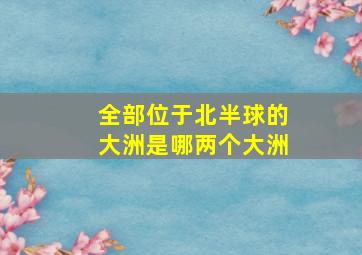 全部位于北半球的大洲是哪两个大洲