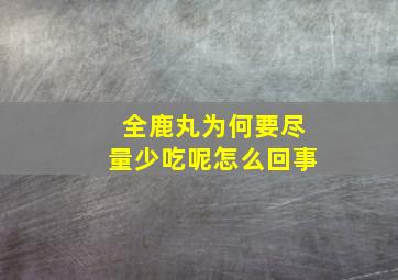 全鹿丸为何要尽量少吃呢怎么回事