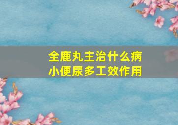 全鹿丸主治什么病小便尿多工效作用