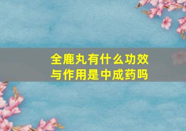 全鹿丸有什么功效与作用是中成药吗