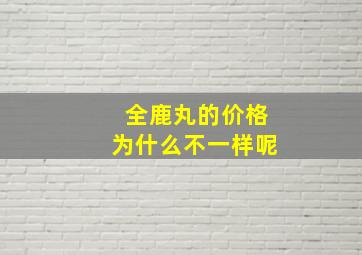 全鹿丸的价格为什么不一样呢