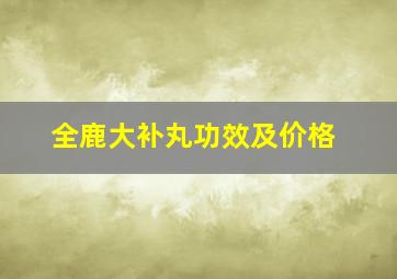 全鹿大补丸功效及价格