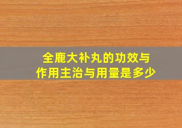 全鹿大补丸的功效与作用主治与用量是多少