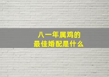 八一年属鸡的最佳婚配是什么