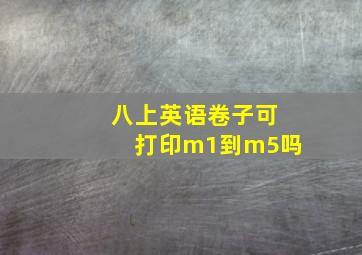 八上英语卷子可打印m1到m5吗