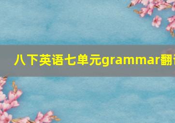 八下英语七单元grammar翻译