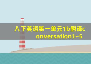 八下英语第一单元1b翻译conversation1~5