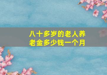 八十多岁的老人养老金多少钱一个月