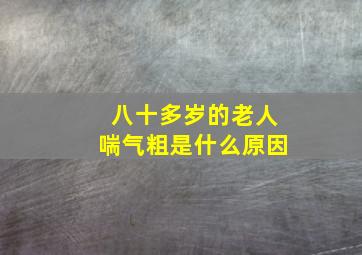 八十多岁的老人喘气粗是什么原因