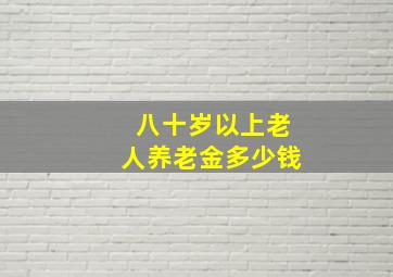 八十岁以上老人养老金多少钱