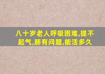 八十岁老人呼吸困难,提不起气,肺有问题,能活多久