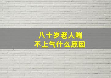 八十岁老人喘不上气什么原因