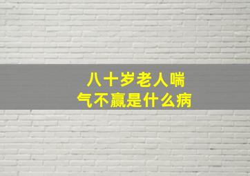 八十岁老人喘气不赢是什么病