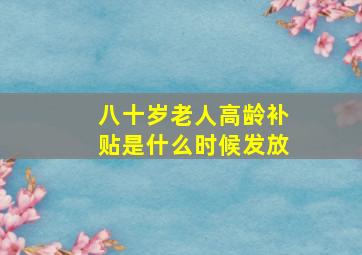 八十岁老人高龄补贴是什么时候发放