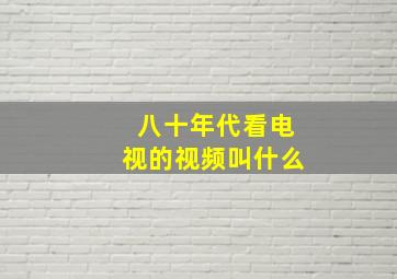 八十年代看电视的视频叫什么