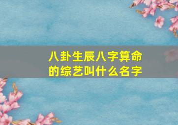 八卦生辰八字算命的综艺叫什么名字