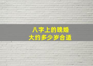 八字上的晚婚大约多少岁合适