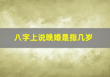 八字上说晚婚是指几岁