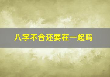 八字不合还要在一起吗