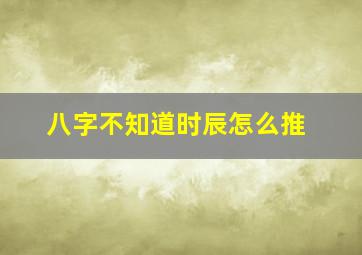 八字不知道时辰怎么推