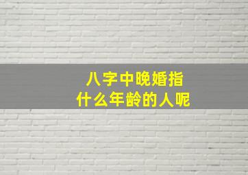 八字中晚婚指什么年龄的人呢