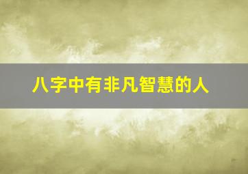 八字中有非凡智慧的人