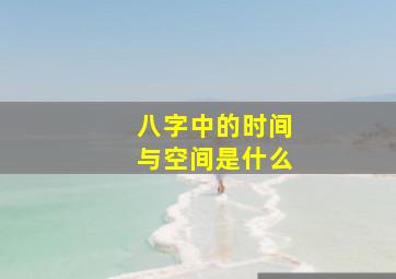 八字中的时间与空间是什么